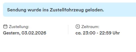 Benachrichtigung von Hermes:

Die Sendung wurde ins Zustellfahrzeug geladen.

Zustellung: Gestern, 03.02.2026
Zeitraum: ca. 23:00 - 22:59 Uhr
